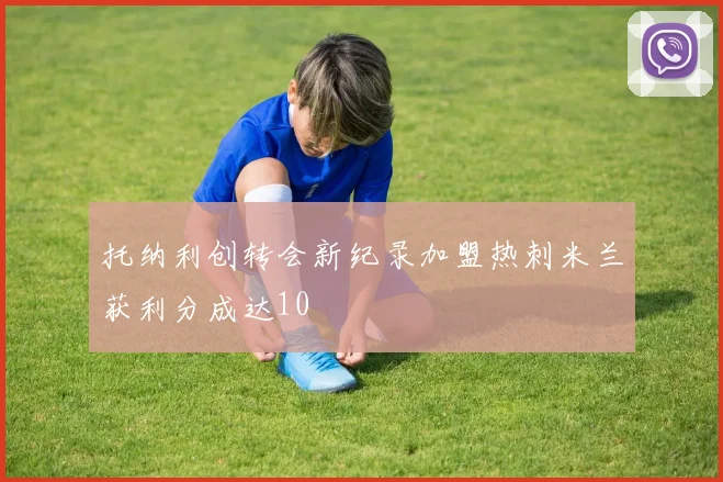 托纳利创转会新纪录加盟热刺米兰获利分成达10