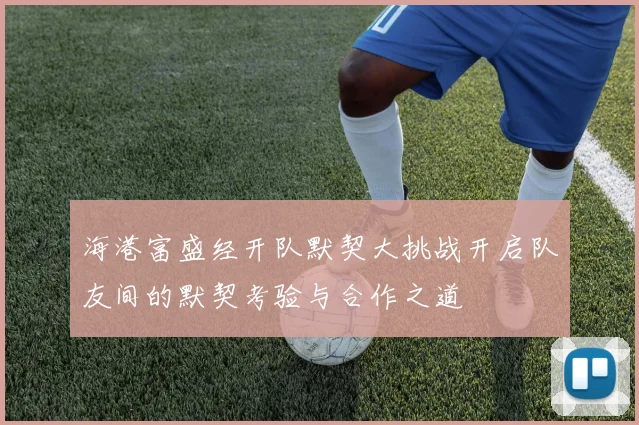 海港富盛经开队默契大挑战开启队友间的默契考验与合作之道