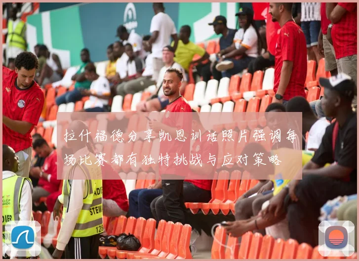 拉什福德分享凯恩训话照片强调每场比赛都有独特挑战与应对策略