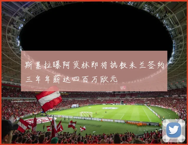 斯基拉曝阿莫林即将执教米兰签约三年年薪达四百万欧元