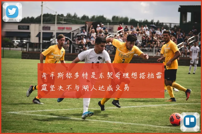 考辛斯称多特是东契奇理想搭档雷霆坚决不与湖人达成交易